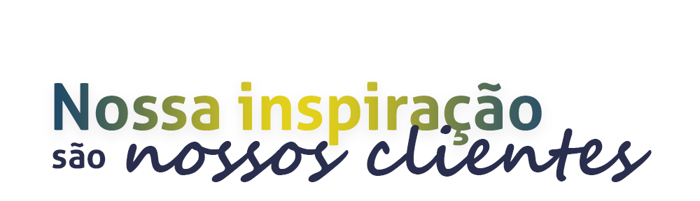 Nossa inspiração são nossos clientes
